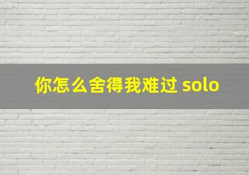 你怎么舍得我难过 solo